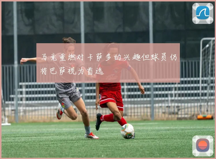 马竞重燃对卡萨多的兴趣但球员仍将巴萨视为首选