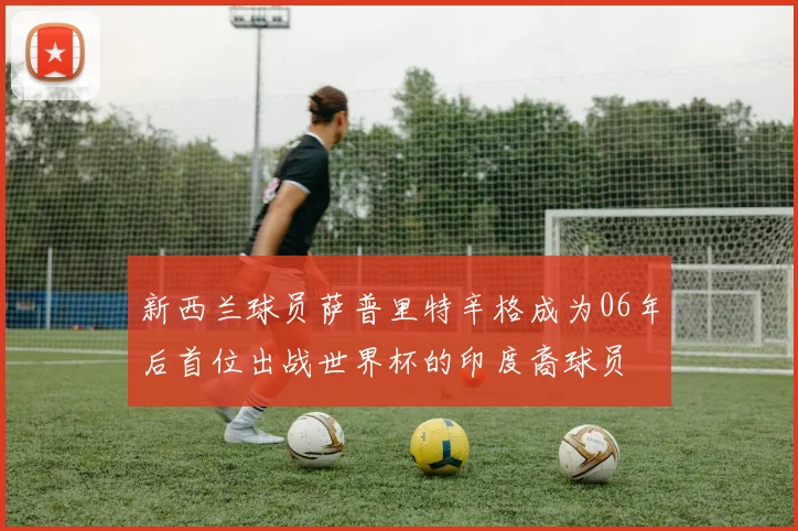 新西兰球员萨普里特辛格成为06年后首位出战世界杯的印度裔球员