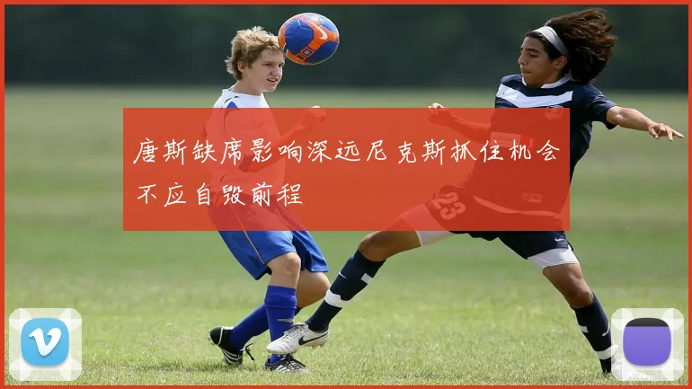 唐斯缺席影响深远尼克斯抓住机会不应自毁前程
