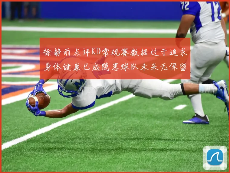 徐静雨点评KD常规赛数据过于追求身体健康已成隐患球队未来无保留意义