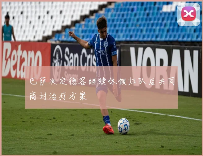 巴萨决定德容继续休假归队后共同商讨治疗方案