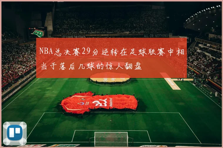 NBA总决赛29分逆转在足球联赛中相当于落后几球的惊人翻盘
