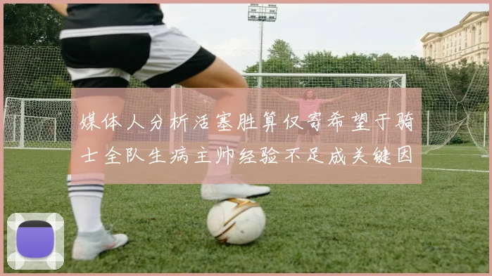 媒体人分析活塞胜算仅寄希望于骑士全队生病主帅经验不足成关键因素