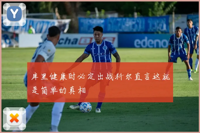 库里健康时必定出战科尔直言这就是简单的真相