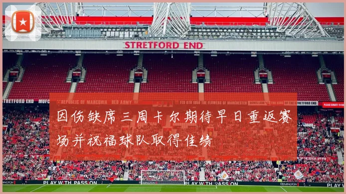 因伤缺席三周卡尔期待早日重返赛场并祝福球队取得佳绩