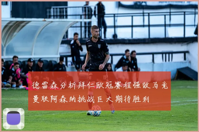 德雷森分析拜仁欧冠赛程强敌马竞曼联阿森纳挑战巨大期待胜利