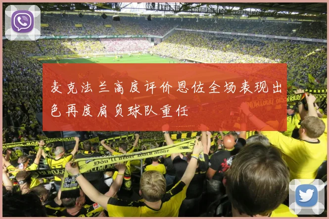 麦克法兰高度评价恩佐全场表现出色再度肩负球队重任