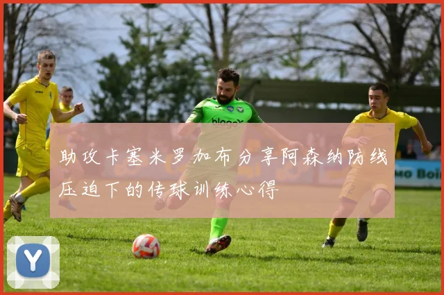 助攻卡塞米罗加布分享阿森纳防线压迫下的传球训练心得