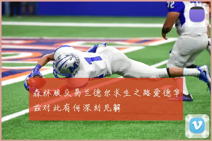 森林狼交易兰德尔求生之路爱德华兹对此有何深刻见解