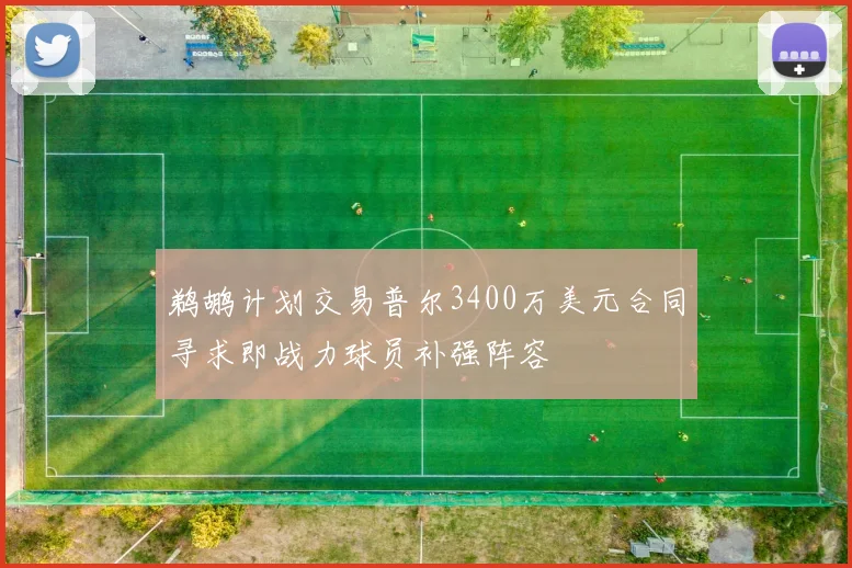 鹈鹕计划交易普尔3400万美元合同寻求即战力球员补强阵容