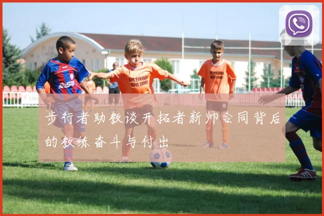 步行者助教谈开拓者新帅合同背后的教练奋斗与付出