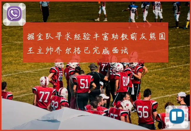 掘金队寻求经验丰富助教前灰熊国王主帅乔尔格已完成面试