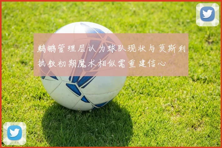 鹈鹕管理层认为球队现状与莫斯利执教初期魔术相似需重建信心
