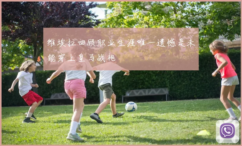 维埃拉回顾职业生涯唯一遗憾是未能穿上皇马战袍