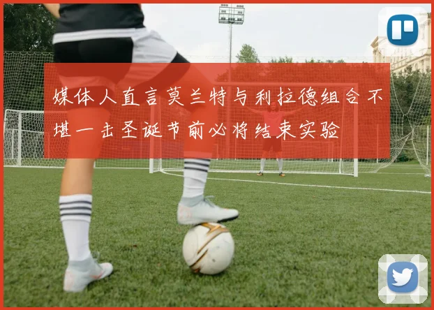 媒体人直言莫兰特与利拉德组合不堪一击圣诞节前必将结束实验