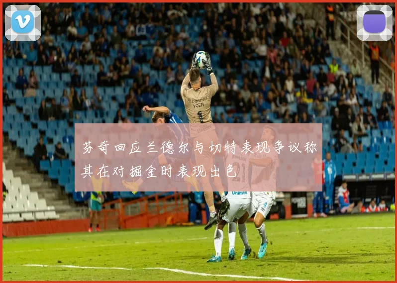芬奇回应兰德尔与切特表现争议称其在对掘金时表现出色